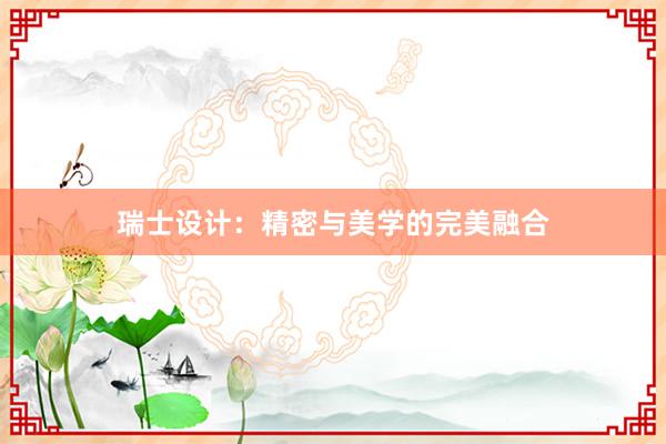 瑞士设计：精密与美学的完美融合