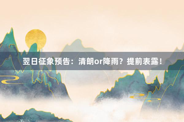 翌日征象预告：清朗or降雨？提前表露！