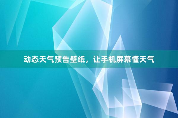 动态天气预告壁纸，让手机屏幕懂天气